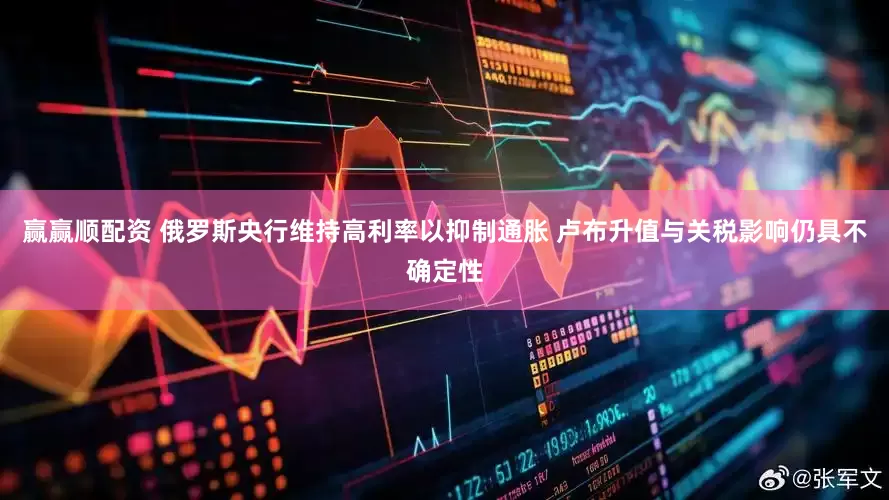 赢赢顺配资 俄罗斯央行维持高利率以抑制通胀 卢布升值与关税影响仍具不确定性