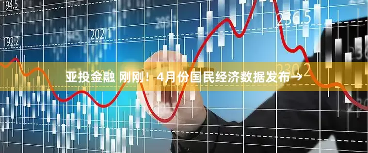 亚投金融 刚刚！4月份国民经济数据发布→