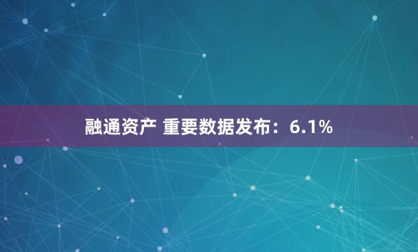 融通资产 重要数据发布：6.1%