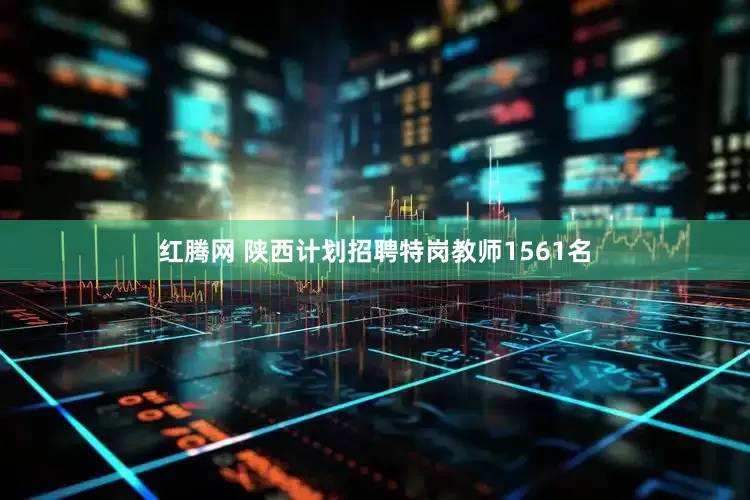 红腾网 陕西计划招聘特岗教师1561名