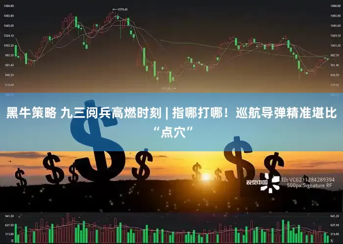 黑牛策略 九三阅兵高燃时刻 | 指哪打哪！巡航导弹精准堪比“点穴”