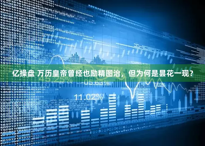 亿操盘 万历皇帝曾经也励精图治，但为何是昙花一现？