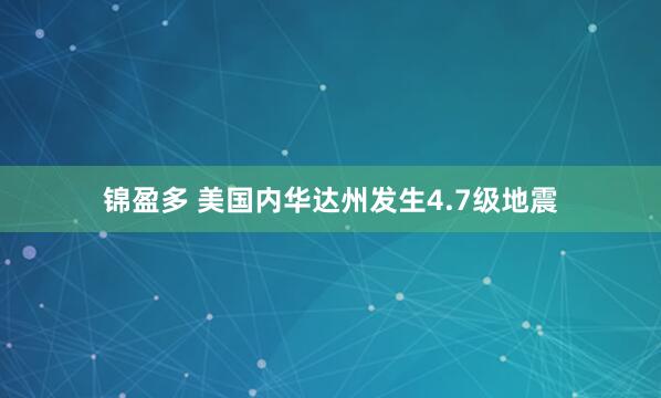 锦盈多 美国内华达州发生4.7级地震