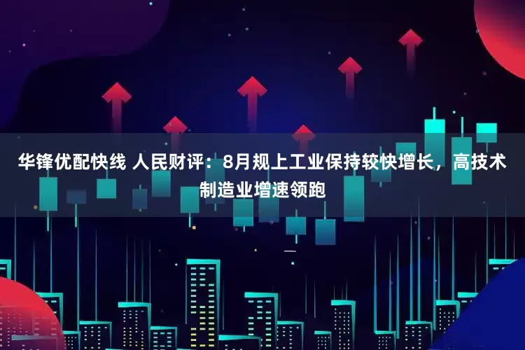 华锋优配快线 人民财评：8月规上工业保持较快增长，高技术制造业增速领跑
