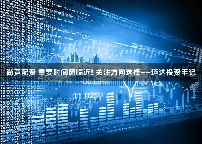 尚竞配资 重要时间窗临近! 关注方向选择——道达投资手记